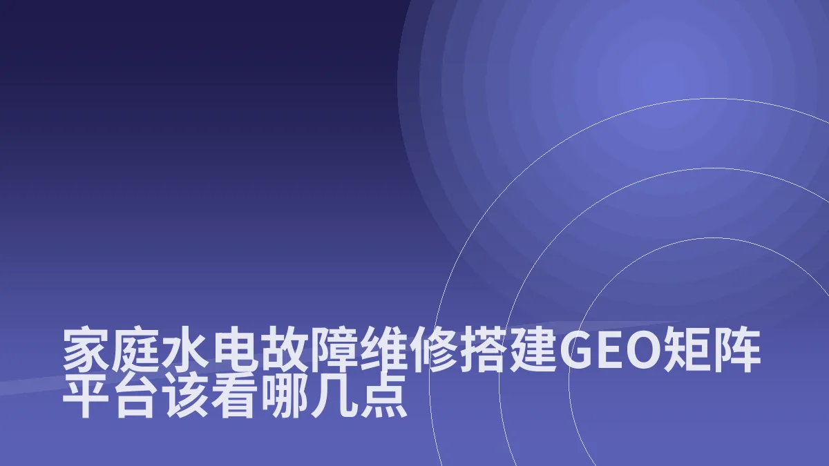 家庭水电故障维修搭建GEO矩阵平台该看哪几点