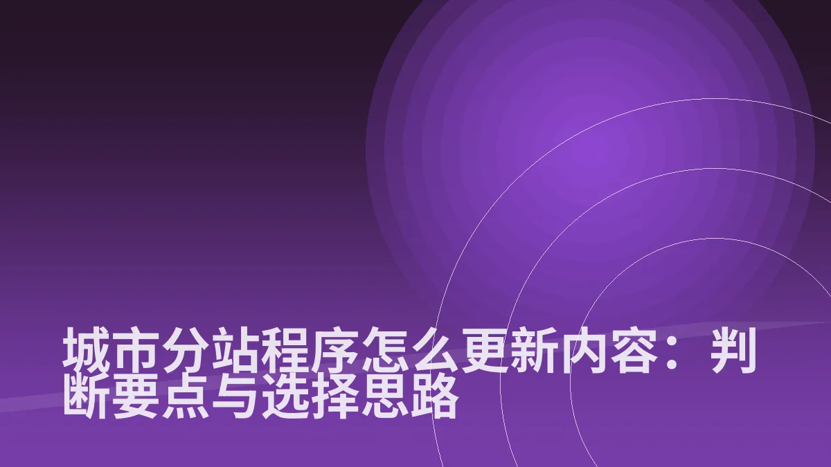 城市分站程序怎么更新内容:判断要点与选择思路