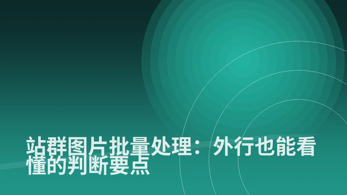 站群图片批量处理:外行也能看懂的判断要点