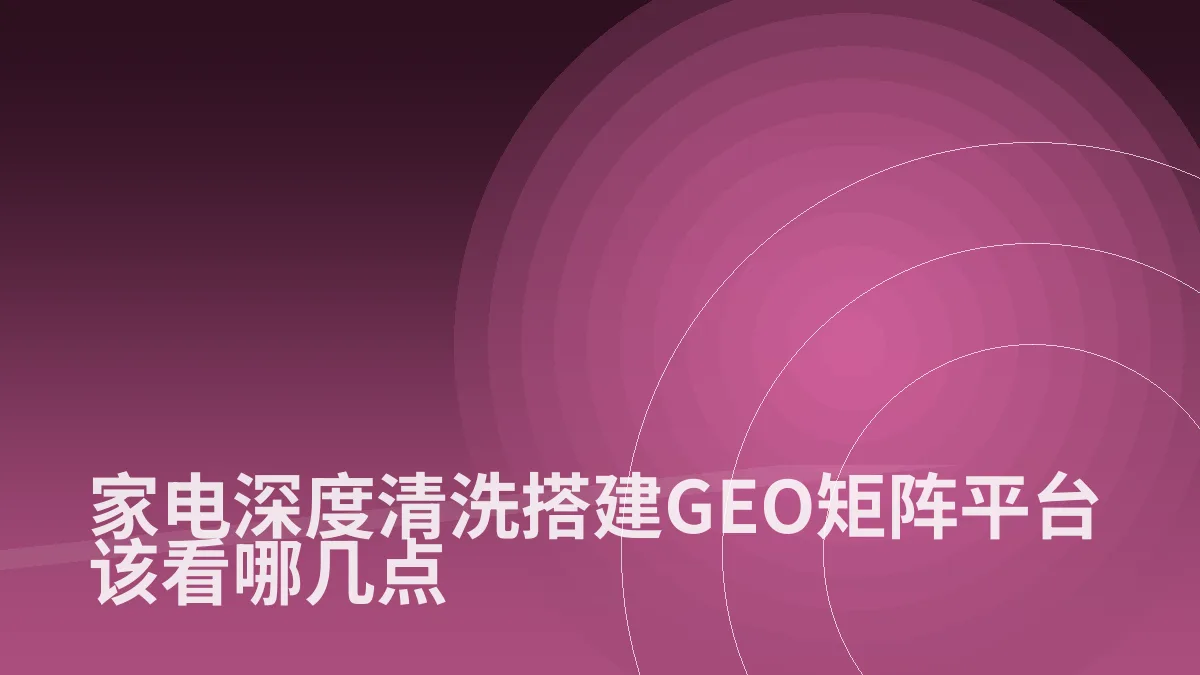 家电深度清洗搭建GEO矩阵平台该看哪几点