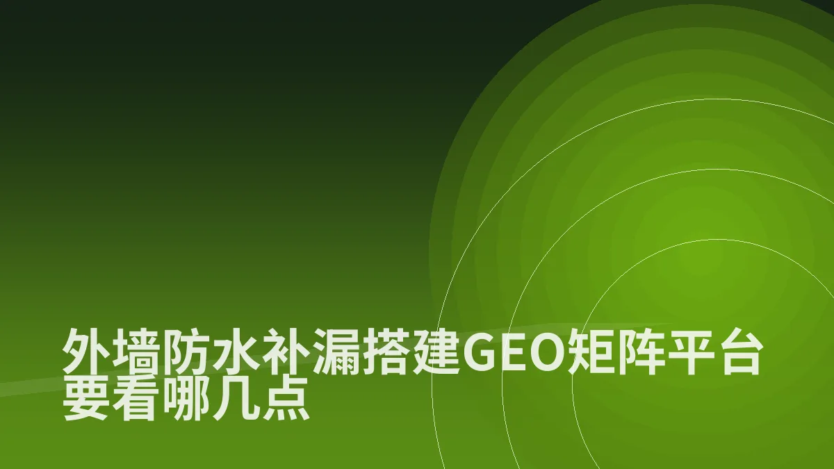 外墙防水补漏搭建GEO矩阵平台要看哪几点