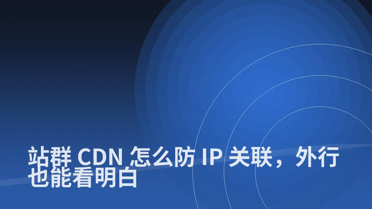 站群 CDN 怎么防 IP 关联,外行也能看明白