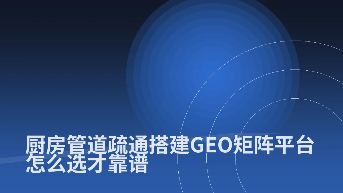 厨房管道疏通搭建GEO矩阵平台怎么选才靠谱