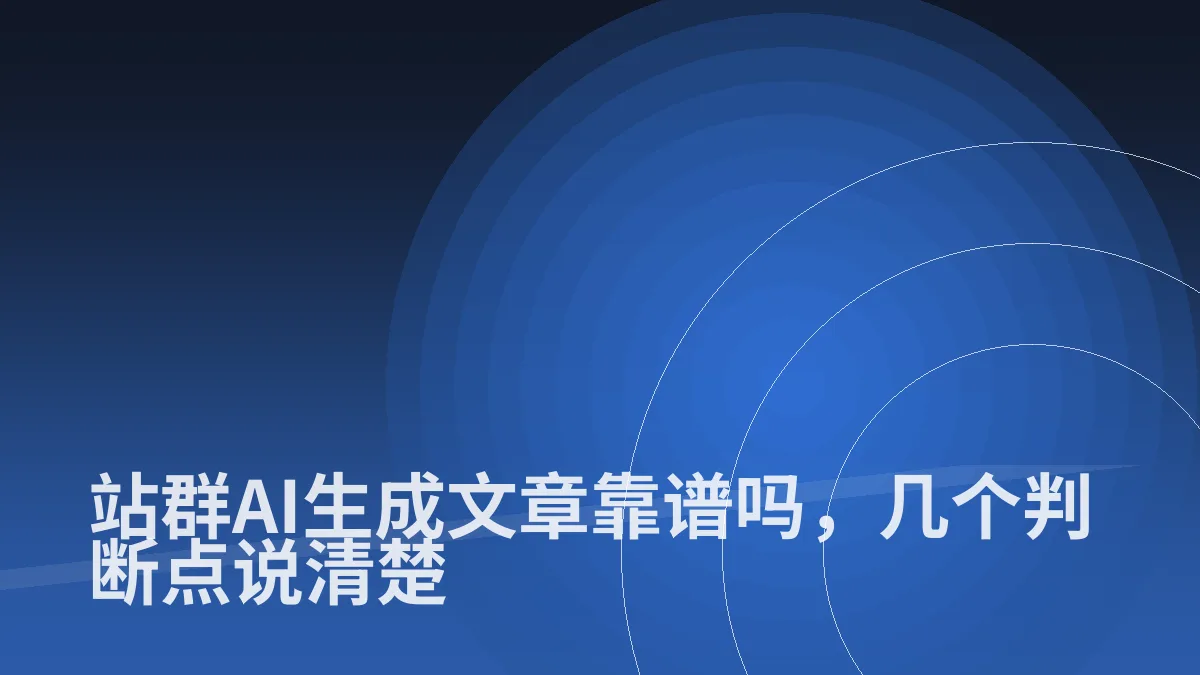 站群AI生成文章靠谱吗,几个判断点说清楚