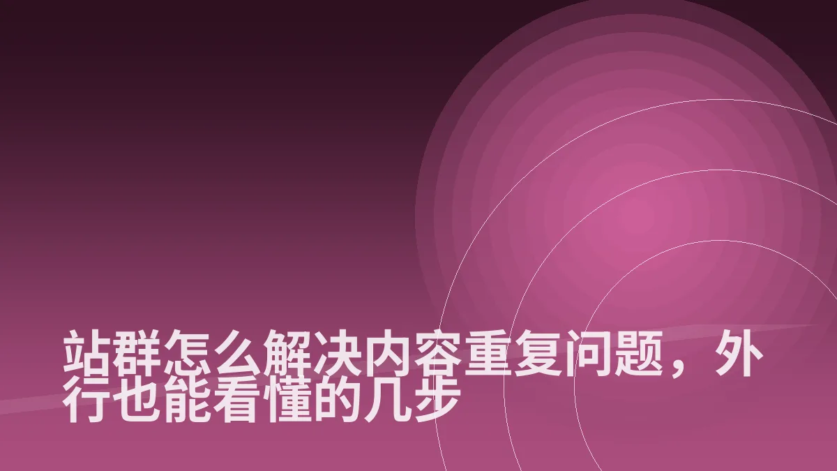 站群怎么解决内容重复问题，外行也能看懂的几步