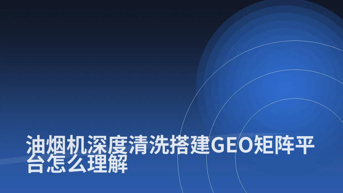 油烟机深度清洗搭建GEO矩阵平台怎么理解