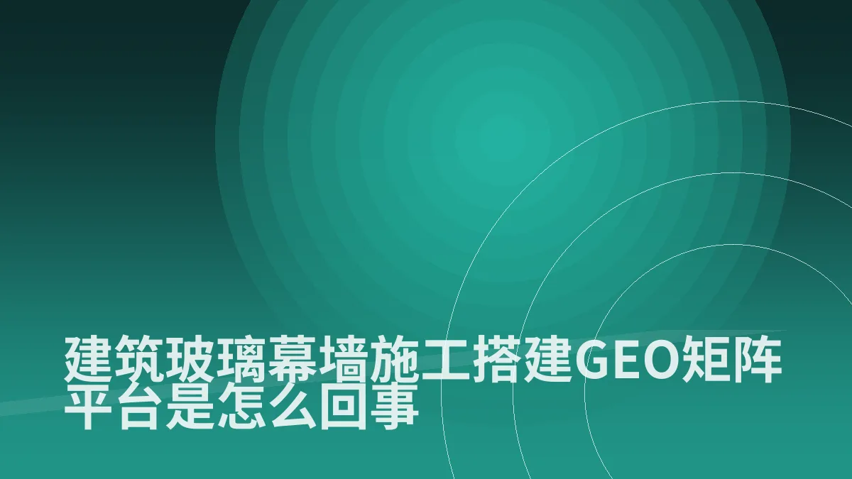 建筑玻璃幕墙施工搭建GEO矩阵平台是怎么回事