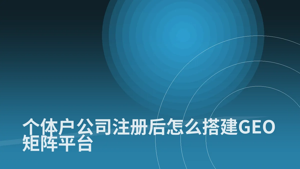 个体户公司注册后怎么搭建GEO矩阵平台