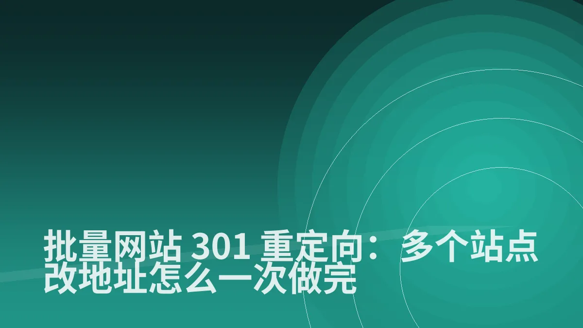 批量网站 301 重定向:多个站点改地址怎么一次做完