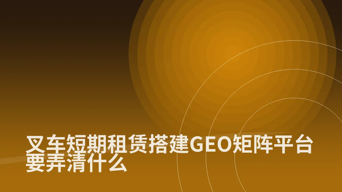 叉车短期租赁搭建GEO矩阵平台要弄清什么