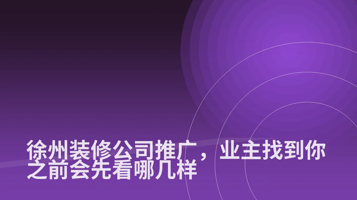 徐州装修公司推广，业主找到你之前会先看哪几样