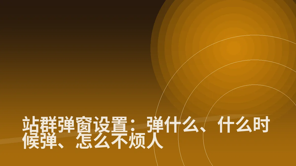 站群弹窗设置:弹什么、什么时候弹、怎么不烦人