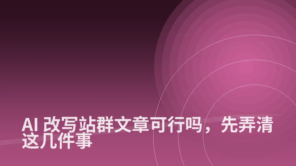 AI 改写站群文章可行吗,先弄清这几件事