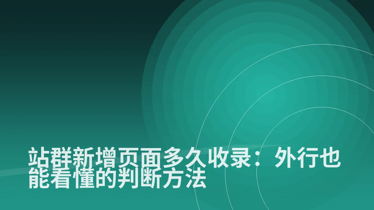 站群新增页面多久收录:外行也能看懂的判断方法