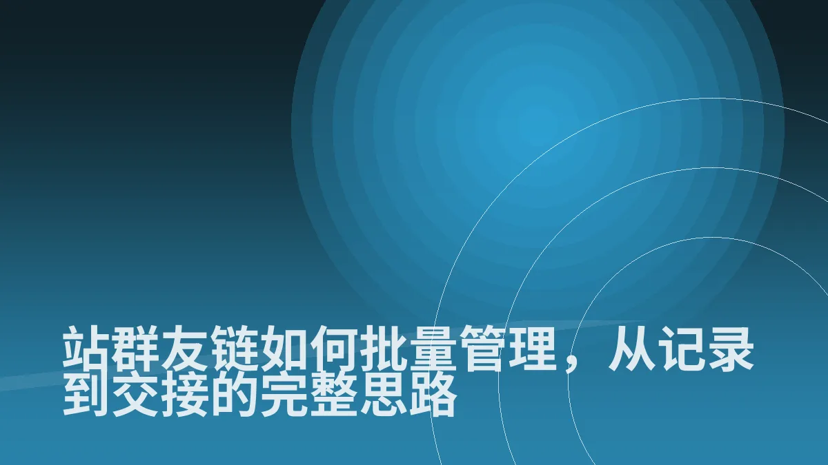 站群友链如何批量管理,从记录到交接的完整思路