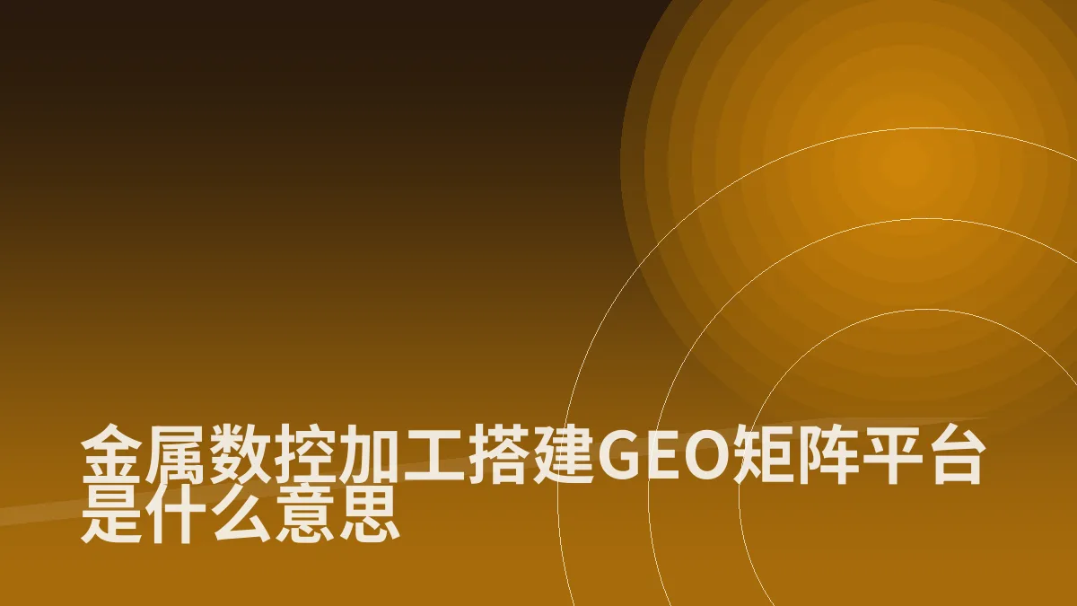 金属数控加工搭建GEO矩阵平台是什么意思