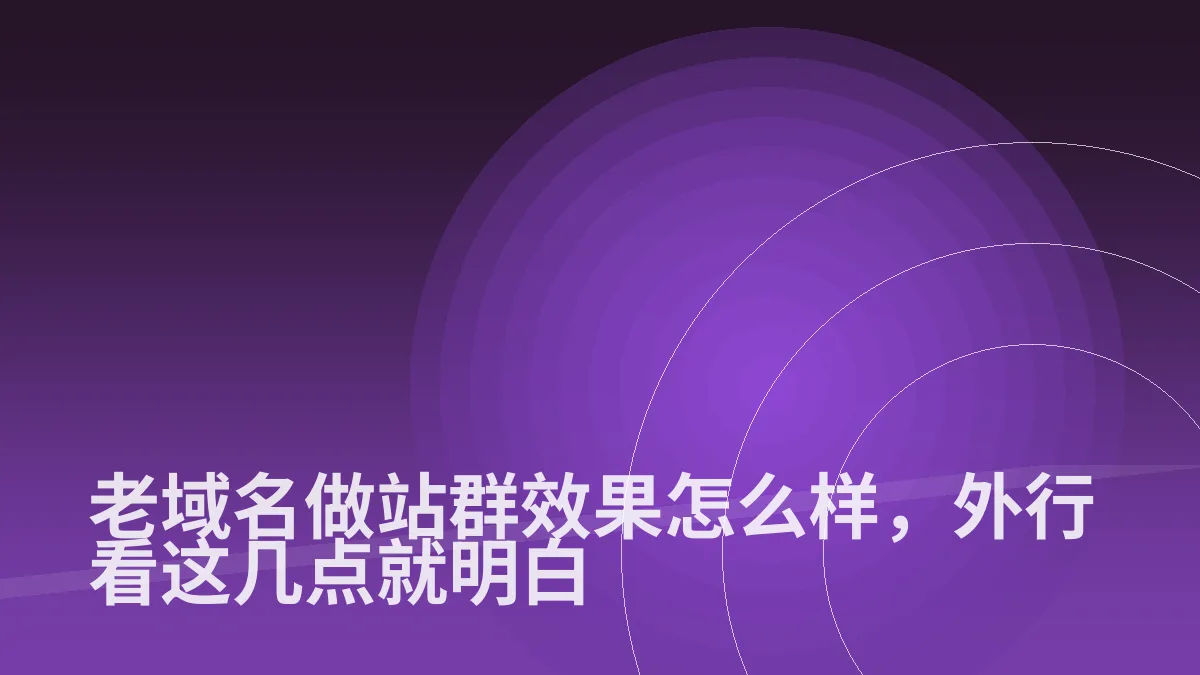 老域名做站群效果怎么样,外行看这几点就明白
