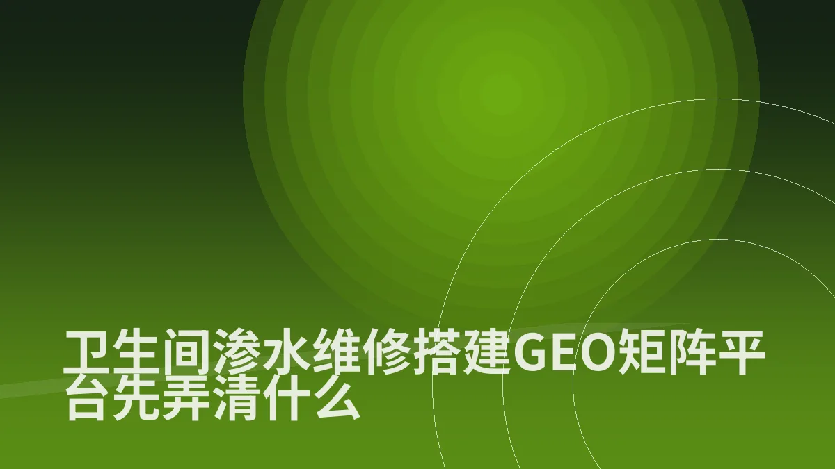 卫生间渗水维修搭建GEO矩阵平台先弄清什么
