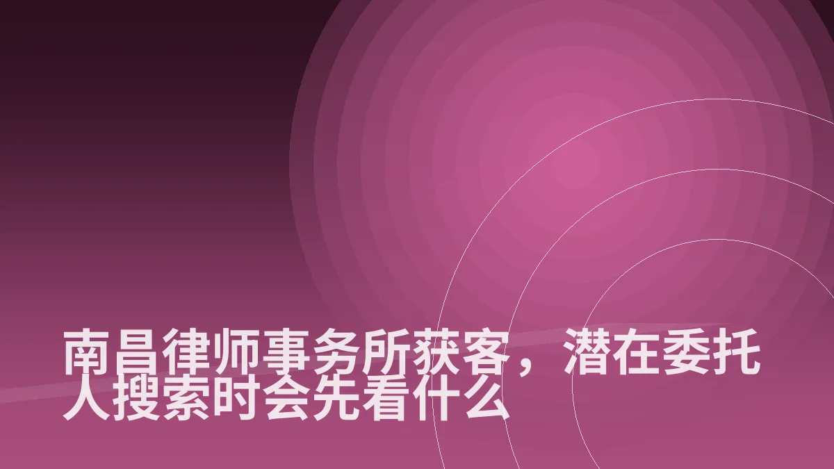 南昌律师事务所获客,潜在委托人搜索时会先看什么