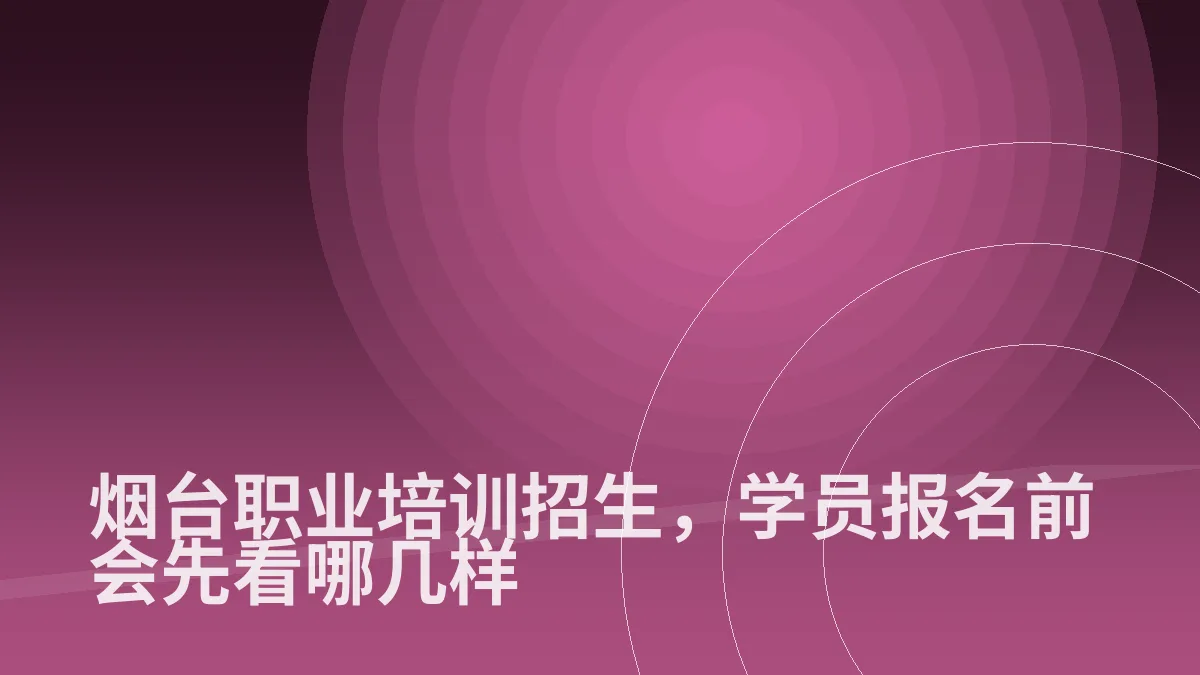 烟台职业培训招生,学员报名前会先看哪几样