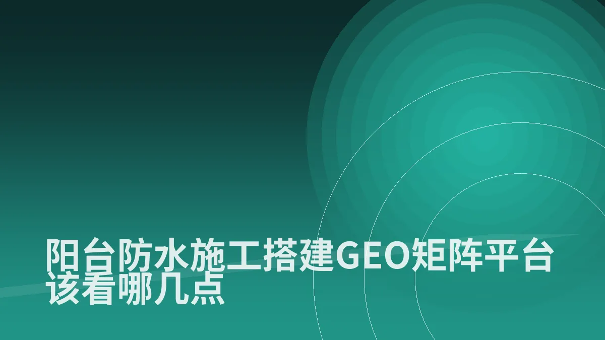 阳台防水施工搭建GEO矩阵平台该看哪几点