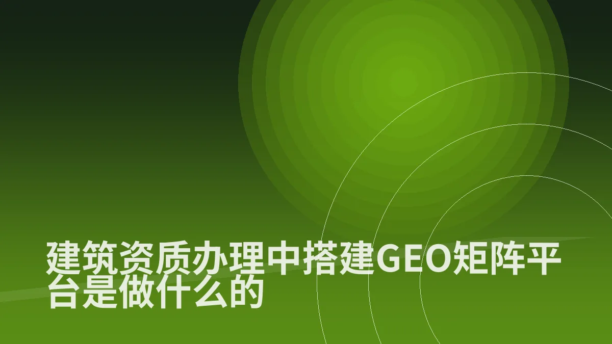 建筑资质办理中搭建GEO矩阵平台是做什么的
