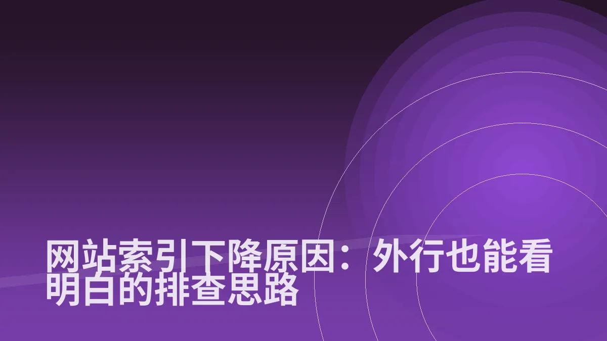 网站索引下降原因:外行也能看明白的排查思路