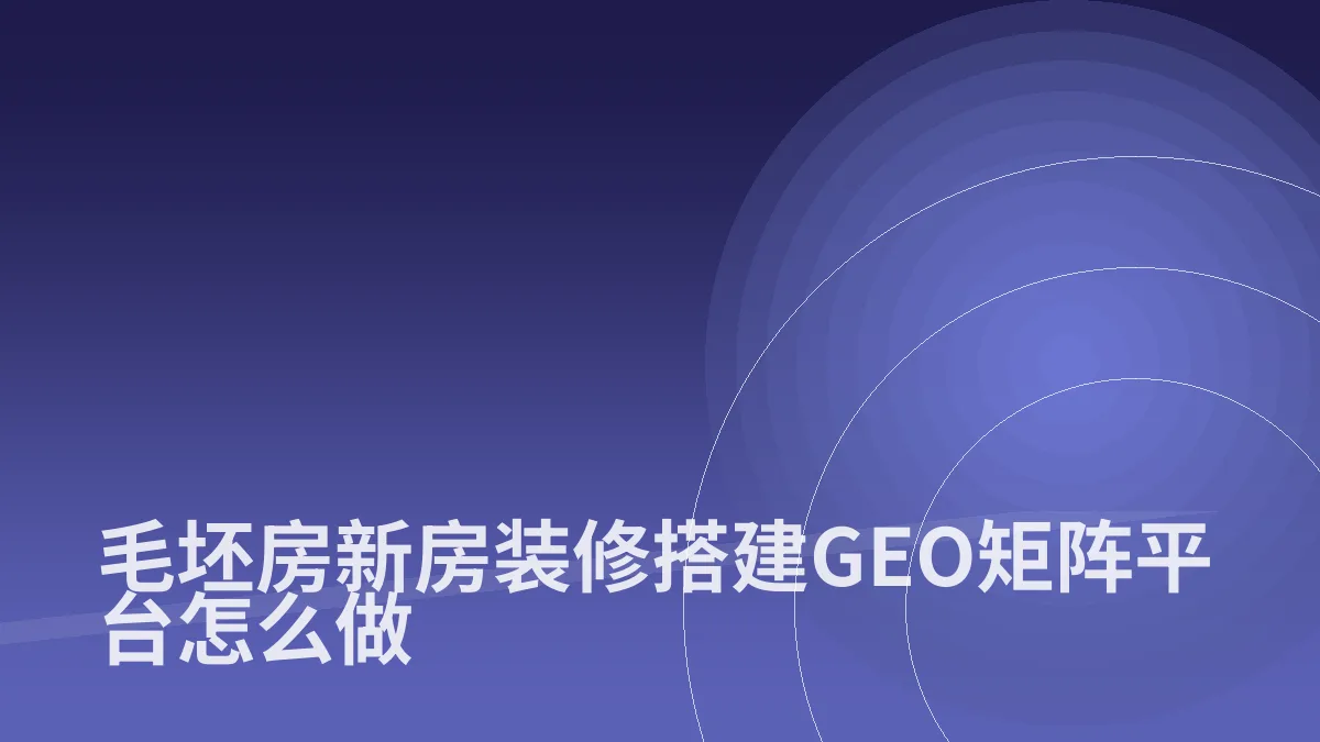 毛坯房新房装修搭建GEO矩阵平台怎么做