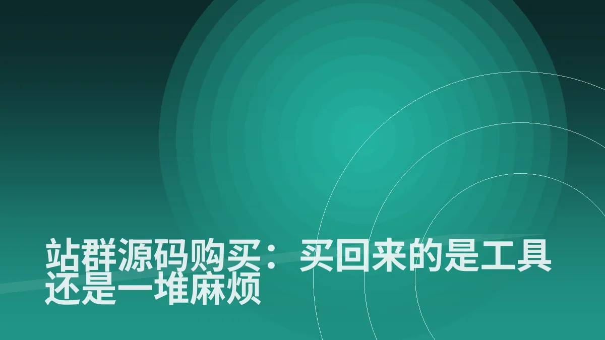 站群源码购买:买回来的是工具还是一堆麻烦