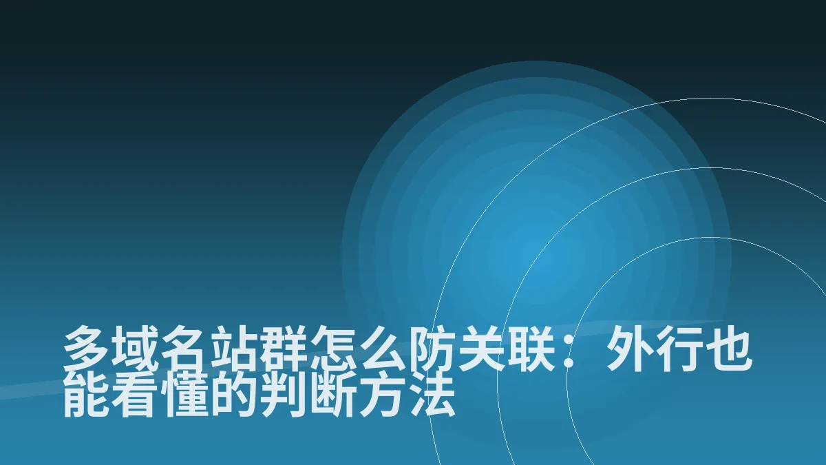 多域名站群怎么防关联:外行也能看懂的判断方法