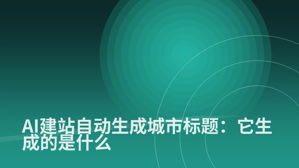 AI建站自动生成城市标题:它生成的是什么