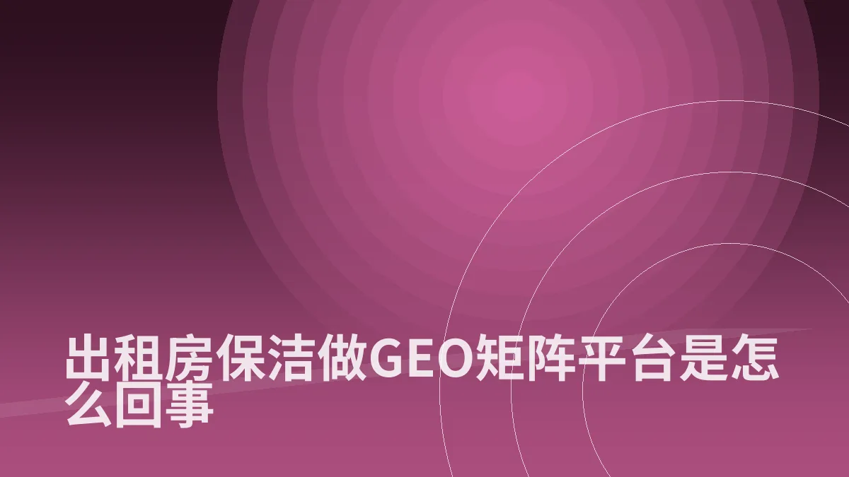 出租房保洁做GEO矩阵平台是怎么回事