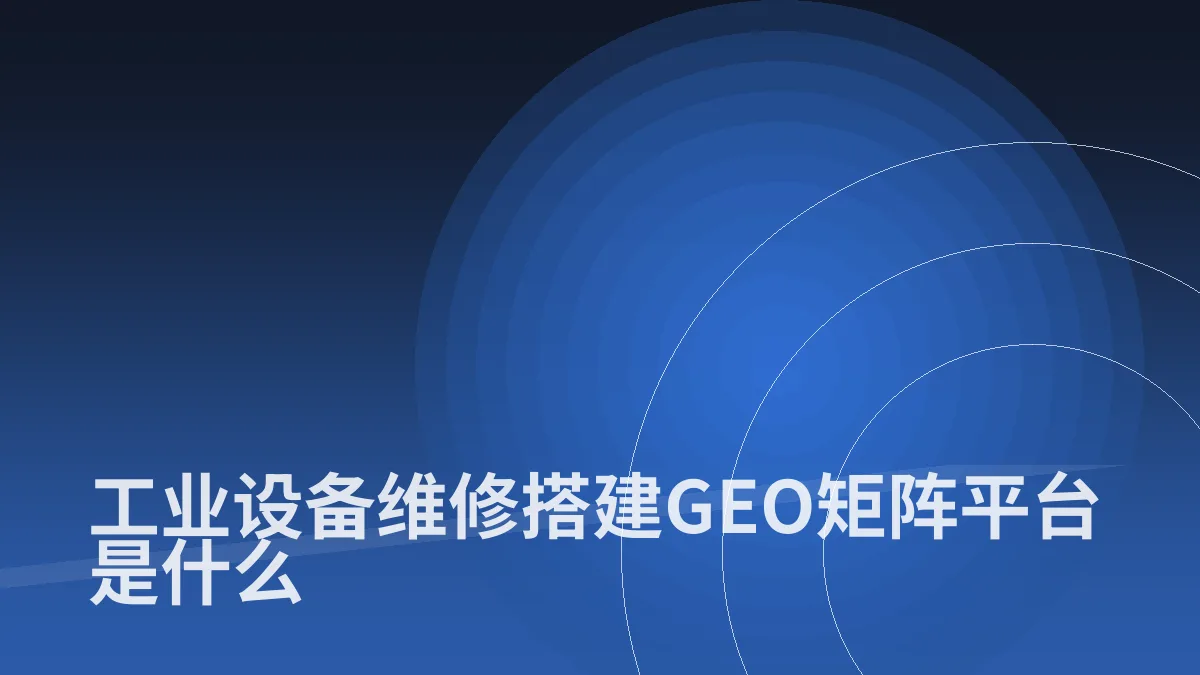 工业设备维修搭建GEO矩阵平台是什么