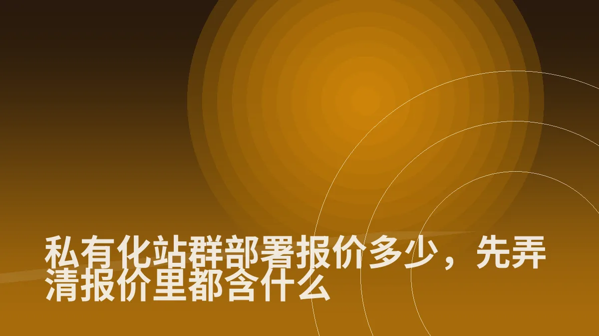 私有化站群部署报价多少，先弄清报价里都含什么