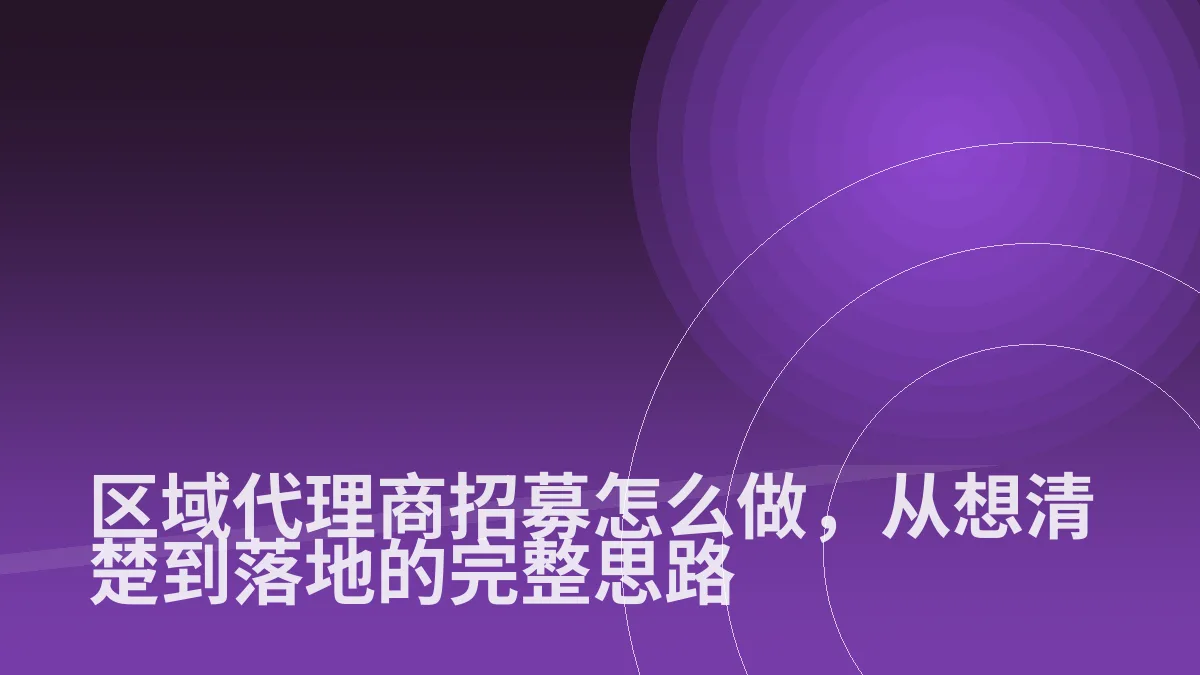 区域代理商招募怎么做,从想清楚到落地的完整思路