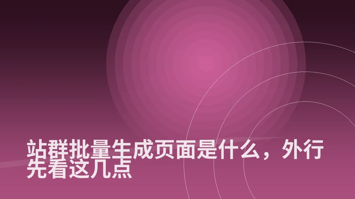 站群批量生成页面是什么,外行先看这几点