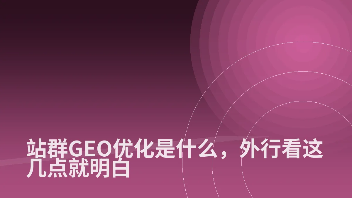 站群GEO优化是什么，外行看这几点就明白