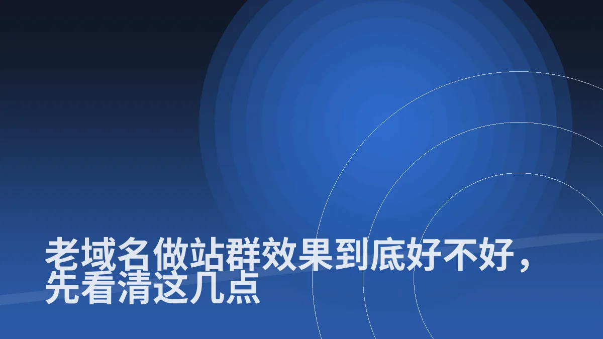 老域名做站群效果到底好不好,先看清这几点