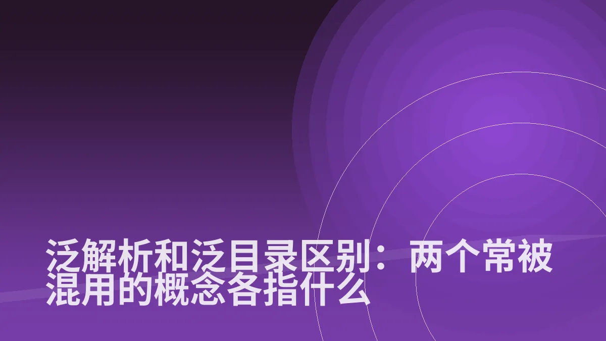 泛解析和泛目录区别:两个常被混用的概念各指什么