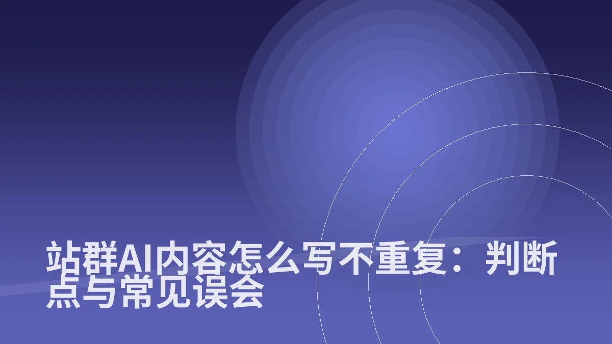 站群AI内容怎么写不重复:判断点与常见误会
