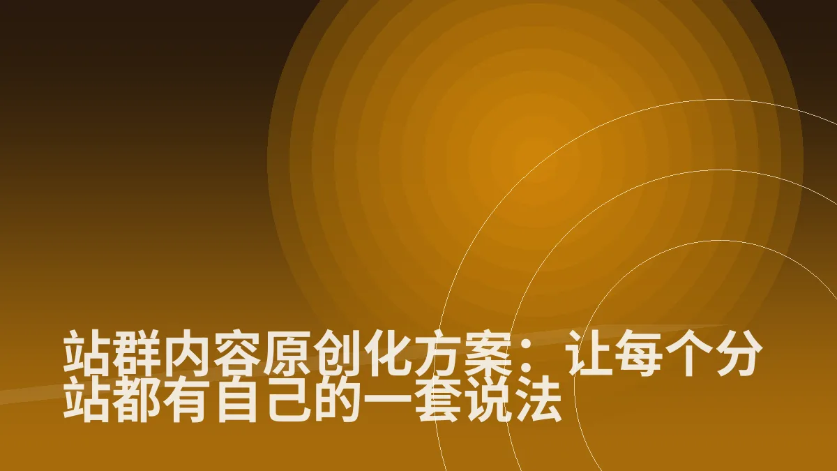 站群内容原创化方案:让每个分站都有自己的一套说法