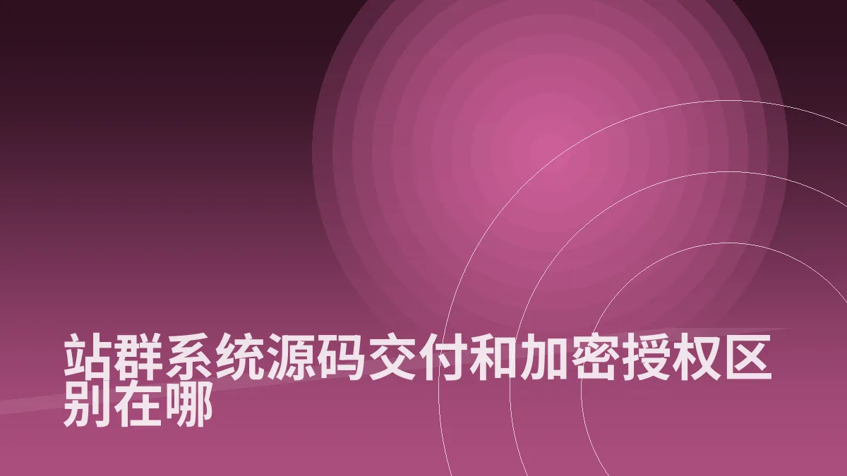 站群系统源码交付和加密授权区别在哪
