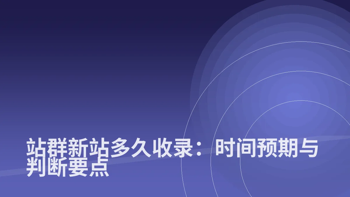 站群新站多久收录:时间预期与判断要点