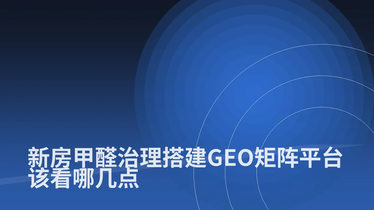 新房甲醛治理搭建GEO矩阵平台该看哪几点