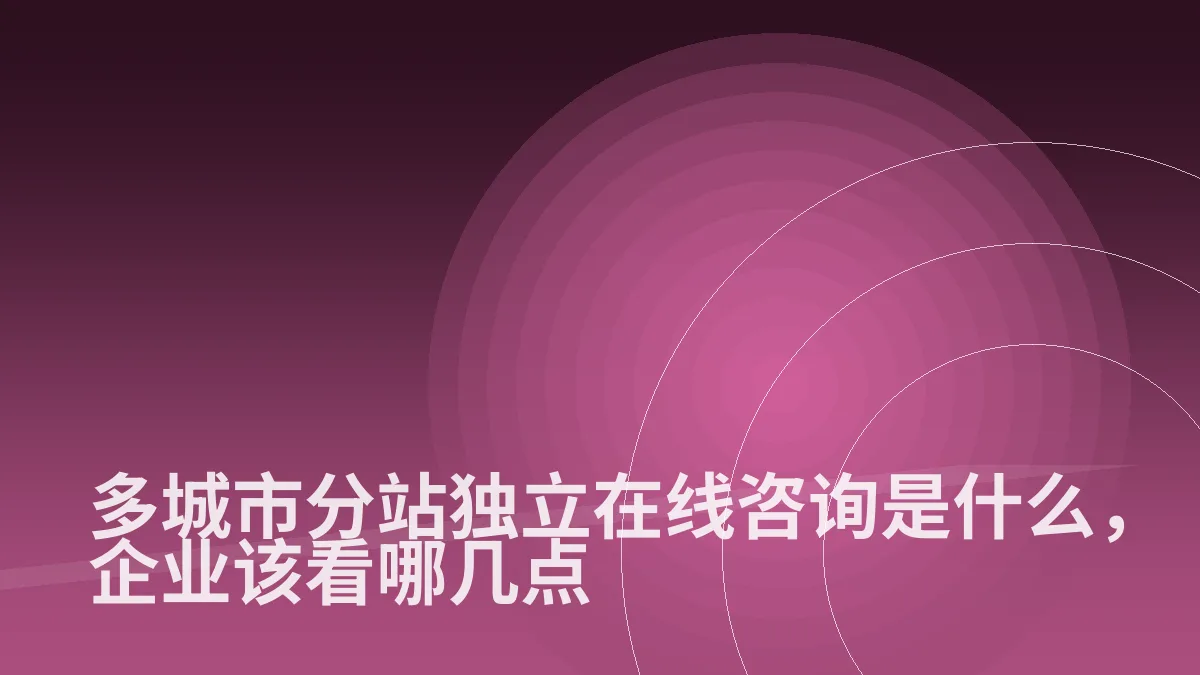 多城市分站独立在线咨询是什么,企业该看哪几点