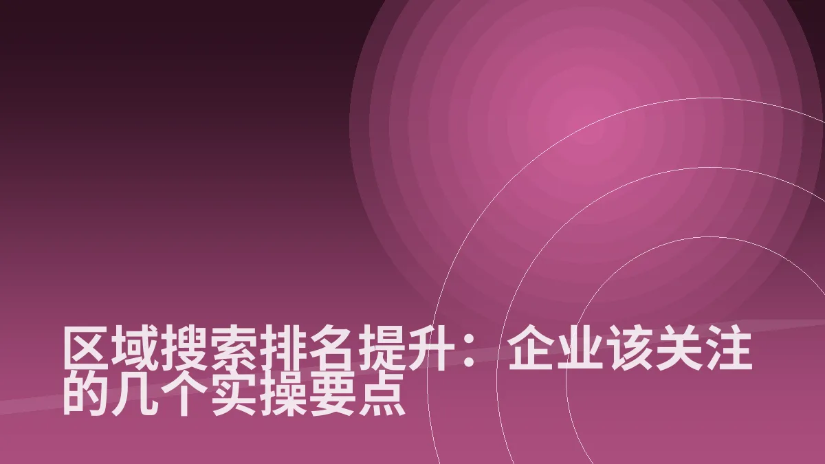 区域搜索排名提升:企业该关注的几个实操要点