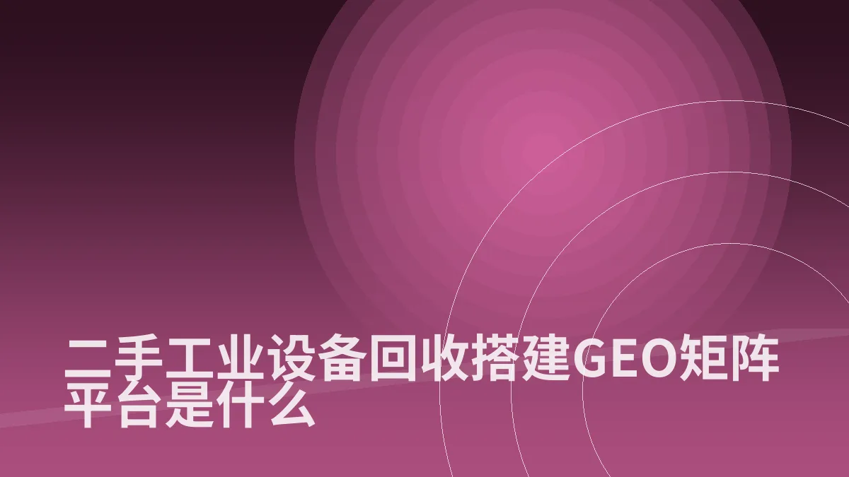 二手工业设备回收搭建GEO矩阵平台是什么