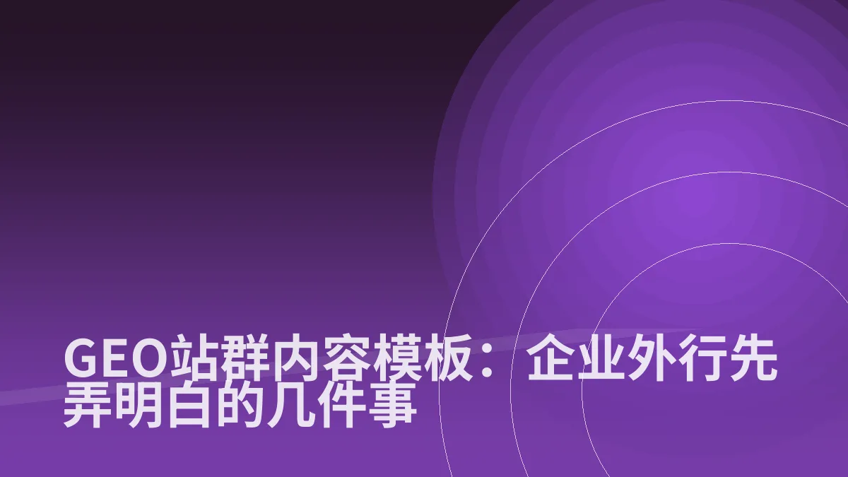GEO站群内容模板:企业外行先弄明白的几件事
