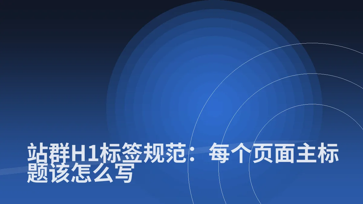 站群H1标签规范:每个页面主标题该怎么写