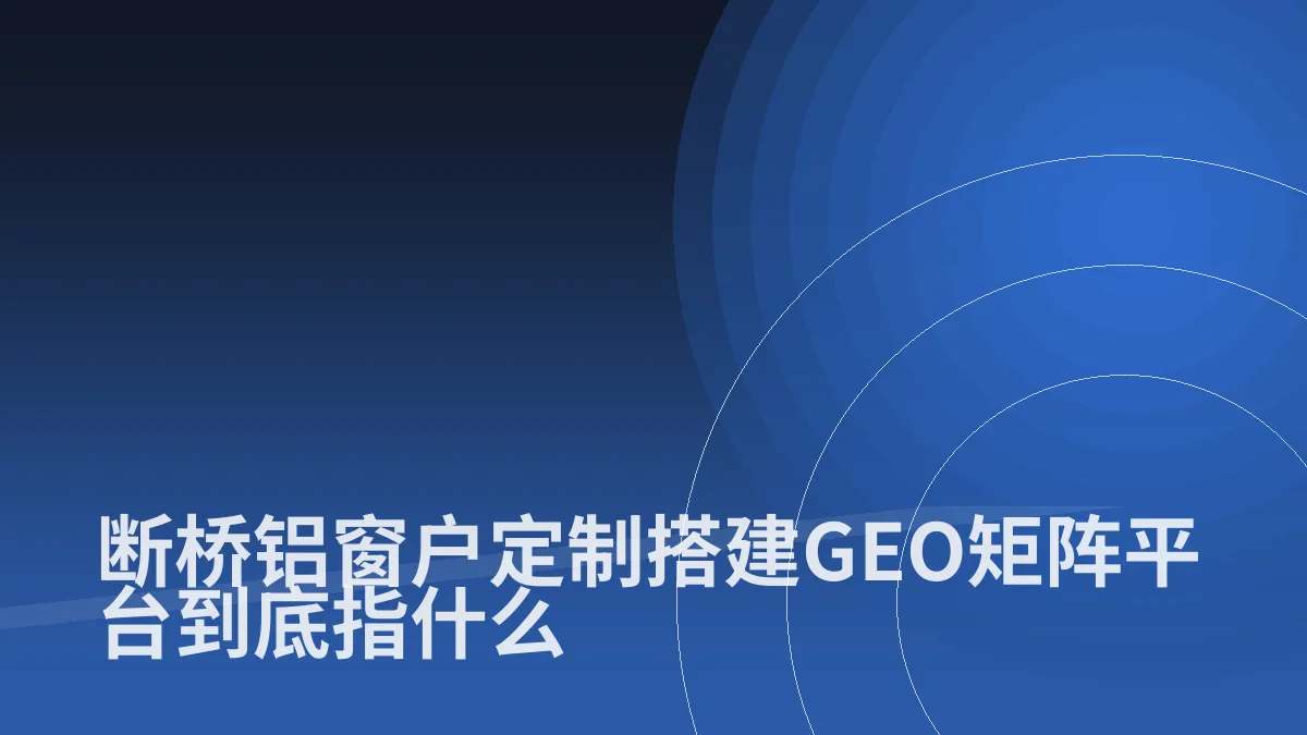 断桥铝窗户定制搭建GEO矩阵平台到底指什么